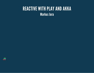 REACTIVE WITH PLAY AND AKKA 
Markus Jura 
 