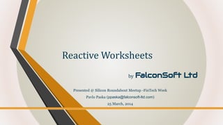 by FalconSoft Ltd
Reactive Worksheets
Presented @ Silicon Roundabout Meetup -FinTech Week
Pavlo Paska (ppaska@falconsoft-ltd.com)
25 March, 2014
 