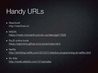 // Only get the value from each key up 
var keyups = Rx.Observable.fromEvent($input, 'keyup') 
.map(e => e.target.value) 
.filter(text => text.length > 3); 
 
// Now throttle/debounce the input for 500ms 
var throttled = keyups.throttle(500); 
 
// Now get only distinct values, so we eliminate others 
var distinct = throttled.distinctUntilChanged(); 
 
distinct 
.flatMapLatest(searchWikipedia) 
.subscribe( 
data => { 
var res = data[1]; 
 
// clear the markup 
$results.empty(); 
 
// emit an <li> with each result, 
$.each(res, (_, value) => $('<li>' + value + '</li>').appendTo($results)); 
}, 
error => { 
// clear the markup 
$results.empty(); 
$('<li>Error: ' + error + '</li>').appendTo($results); 
}); 
}());
 