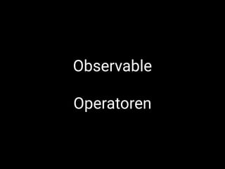 Observable
Operatoren
 