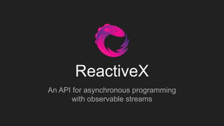 ReactiveX
An API for asynchronous programming
with observable streams
 