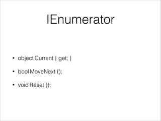 IEnumerator
• object Current { get; }
• bool MoveNext ();
• void Reset ();
 