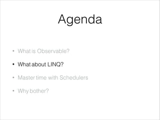 Agenda
• What is Observable?
• What about LINQ?
• Master time with Schedulers
• Why bother?
 