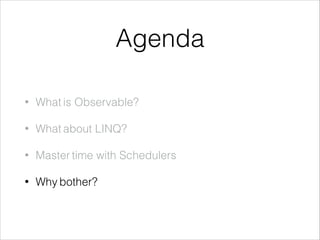 Agenda
• What is Observable?
• What about LINQ?
• Master time with Schedulers
• Why bother?
 