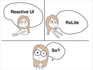 Reactive UI
RxLite
So?
 