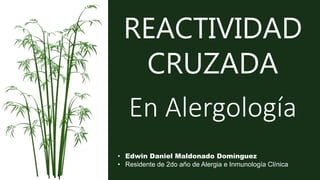 REACTIVIDAD
CRUZADA
En Alergología
• Edwin Daniel Maldonado Domínguez
• Residente de 2do año de Alergia e Inmunología Clínica
 
