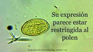 Su expresión
parece estar
restringida al
polen
Allergy, Asthma & Clinical Immunology. 2010:6(1): 1-14.
 