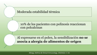 Moderada estabilidad térmica
10% de los pacientes con polinosis reaccionan
con polcalcinas
Al expresarse en el polen, la sensibilización no se
asocia a alergia de alimentos de origen
Allergy, Asthma & Clinical Immunology. 2010:6(1): 1-14.
 