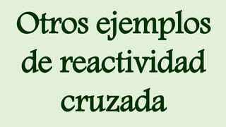 Otros ejemplos
de reactividad
cruzada
 