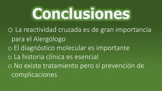 o La reactividad cruzada es de gran importancia
para el Alergólogo
o El diagnóstico molecular es importante
o La historia clínica es esencial
o No existe tratamiento pero si prevención de
complicaciones
 