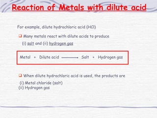 Reaction of Metals with dilute acid For example, dilute hydrochloric acid (HCl) <ul><li>Many metals react with dilute acid...
