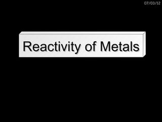 07/03/12




Reactivity of Metals
 