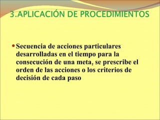 Secuencia de acciones particulares desarrolladas en el tiempo para la consecución de una meta, se prescribe el orden de las acciones o los criterios de decisión de cada paso 