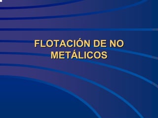 FLOTACI
FLOTACIÓ
ÓN DE NO
N DE NO
MET
METÁ
ÁLICOS
LICOS
 