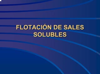 FLOTACI
FLOTACIÓ
ÓN DE SALES
N DE SALES
SOLUBLES
SOLUBLES
 