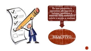 REACTIVO
Es una pregunta a
contestar, afirmación a
valorar, problema a
resolver, característica a
cubrir o acción a realizar
 