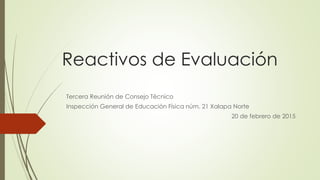 Reactivos de Evaluación
Tercera Reunión de Consejo Técnico
Inspección General de Educación Física núm. 21 Xalapa Norte
20 de febrero de 2015
 