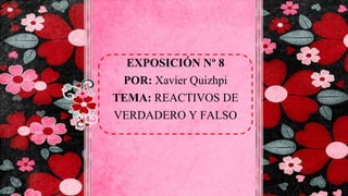 EXPOSICIÓN Nº 8
POR: Xavier Quizhpi
TEMA: REACTIVOS DE
VERDADERO Y FALSO
 