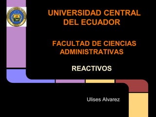 UNIVERSIDAD CENTRAL
DEL ECUADOR
FACULTAD DE CIENCIAS
ADMINISTRATIVAS
REACTIVOS
Ulises Alvarez
 