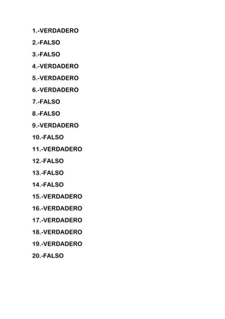 1.-VERDADERO
2.-FALSO
3.-FALSO
4.-VERDADERO
5.-VERDADERO
6.-VERDADERO
7.-FALSO
8.-FALSO
9.-VERDADERO
10.-FALSO
11.-VERDADERO
12.-FALSO
13.-FALSO
14.-FALSO
15.-VERDADERO
16.-VERDADERO
17.-VERDADERO
18.-VERDADERO
19.-VERDADERO
20.-FALSO
 