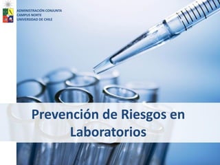 Prevención de Riesgos en
Laboratorios
ADMINISTRACIÓN CONJUNTA
CAMPUS NORTE
UNIVERSIDAD DE CHILE
1
 