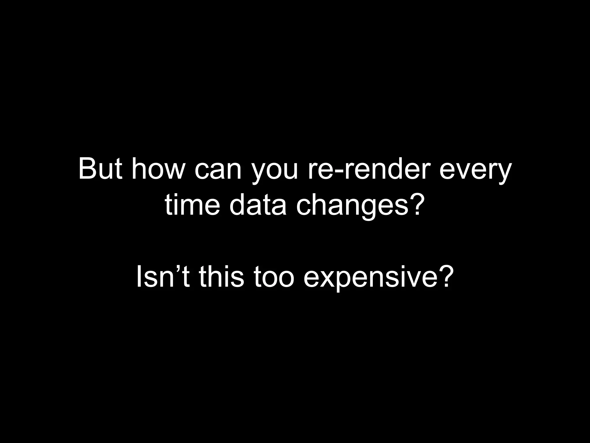 But how can you re-render every
time data changes?
Isn’t this too expensive?
 