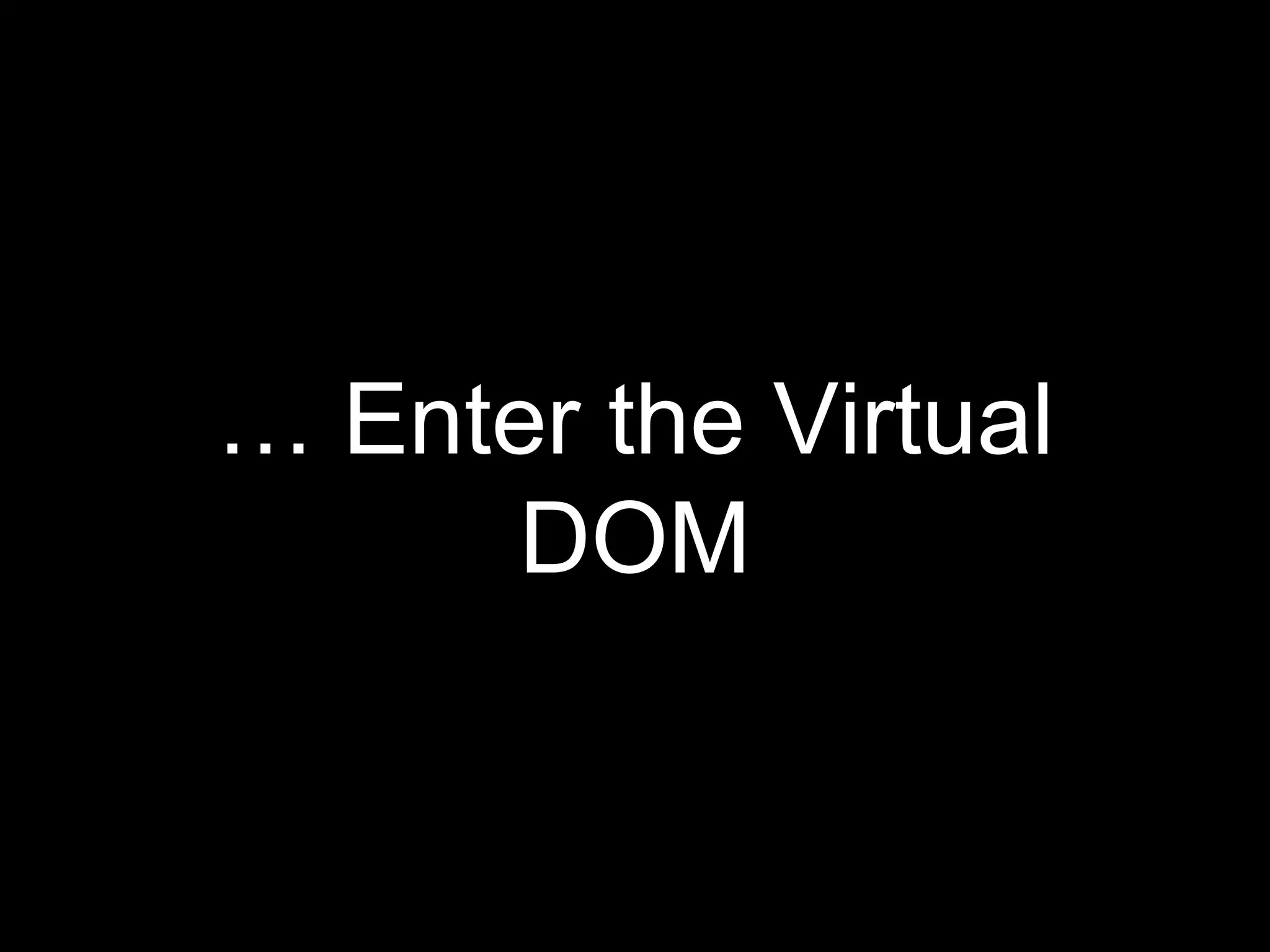 … Enter the Virtual
DOM
 