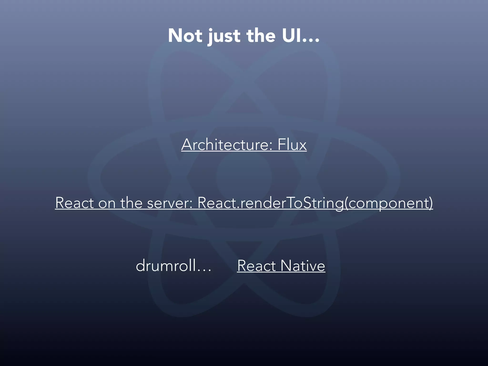 Not just the UI… Architecture: Flux React on the server: React.renderToString(component) drumroll… React Native 