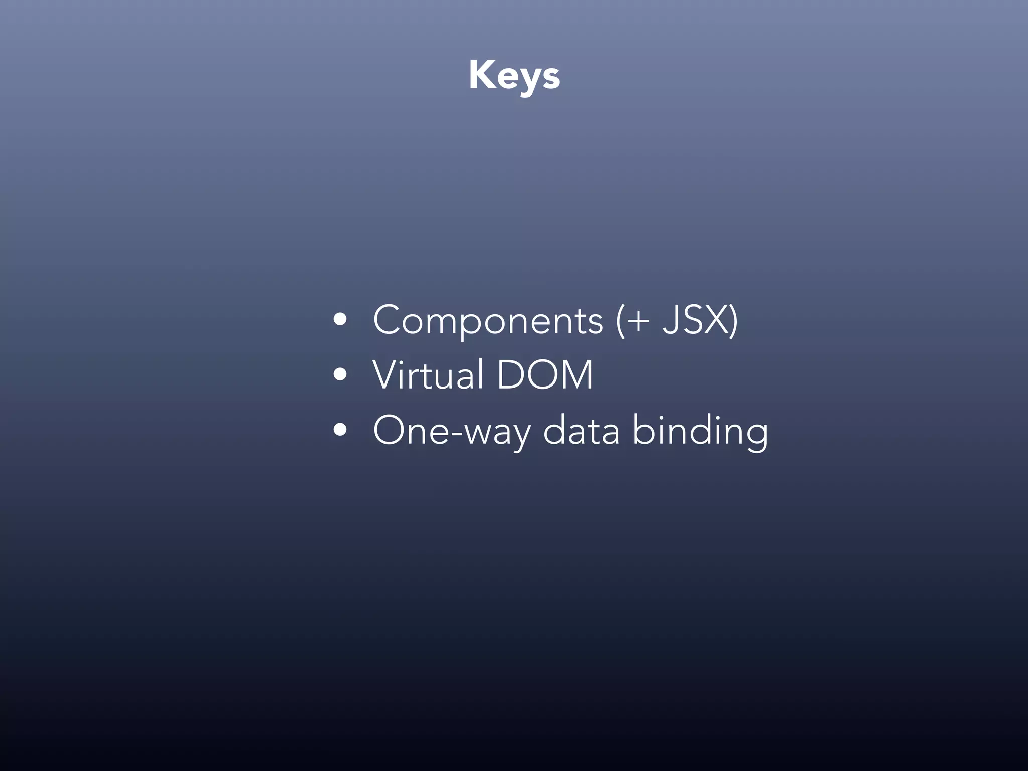 Keys • Components (+ JSX) • Virtual DOM • One-way data binding 