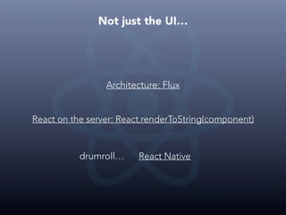 Not just the UI…
Architecture: Flux
React on the server: React.renderToString(component)
drumroll… React Native
 