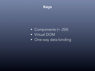 Keys
• Components (+ JSX)
• Virtual DOM
• One-way data binding
 