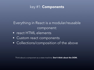 key #1: Components
A component is a React class. It can take
input data, it can have a state and you can:
• define methods...