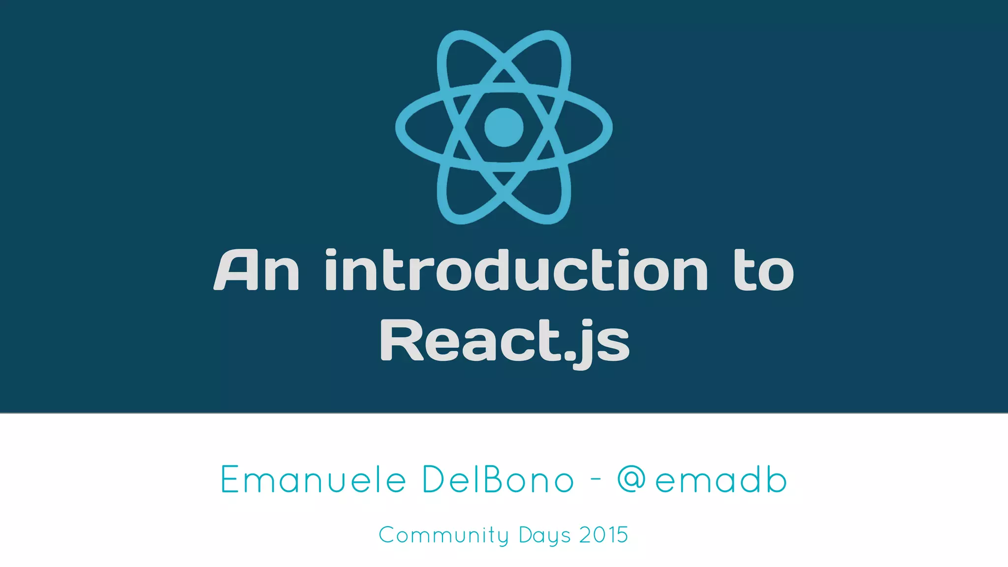 An introduction to
React.js
Emanuele DelBono - @emadb
Community Days 2015
 