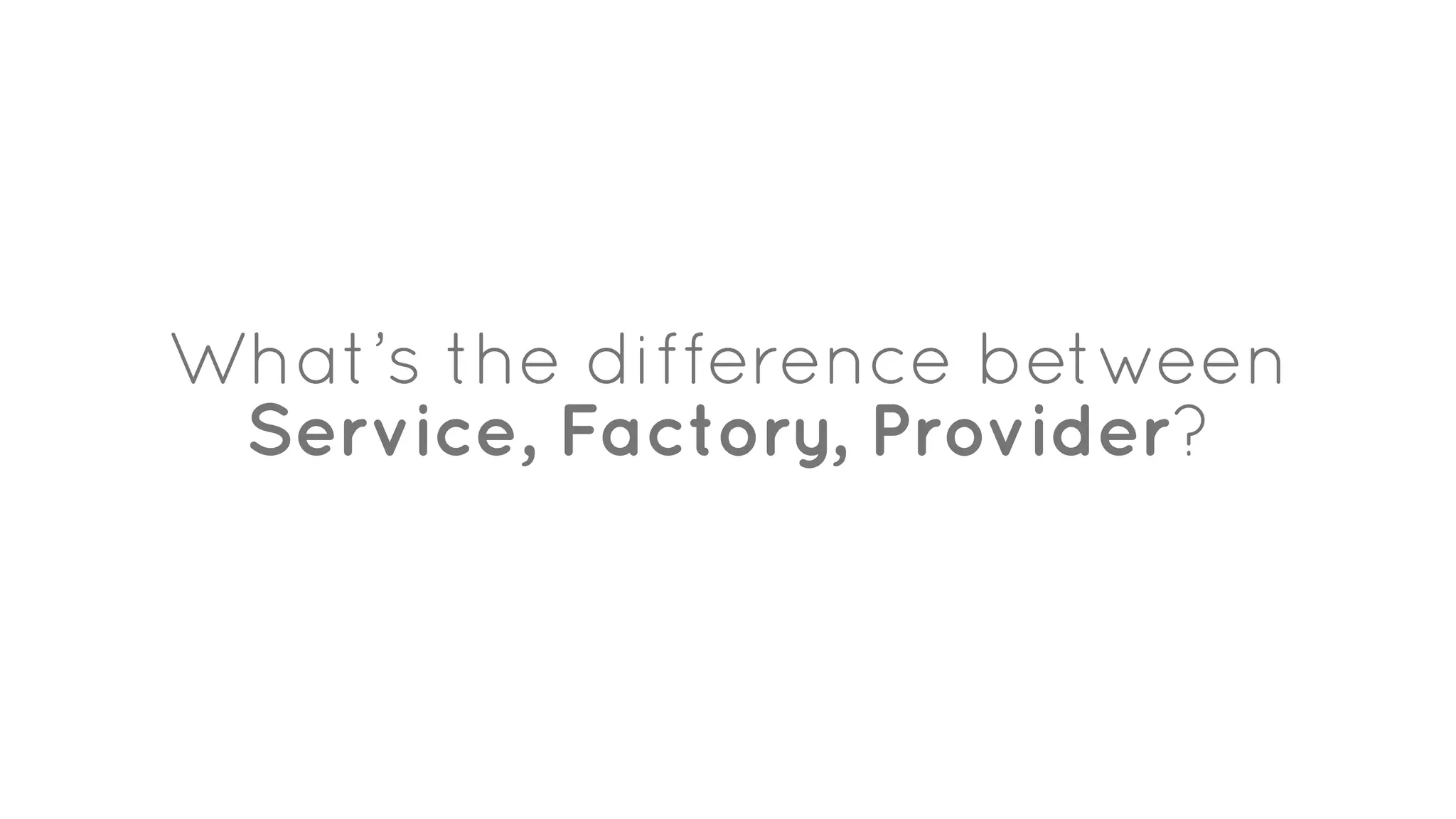 What’s the difference between
Service, Factory, Provider?
 