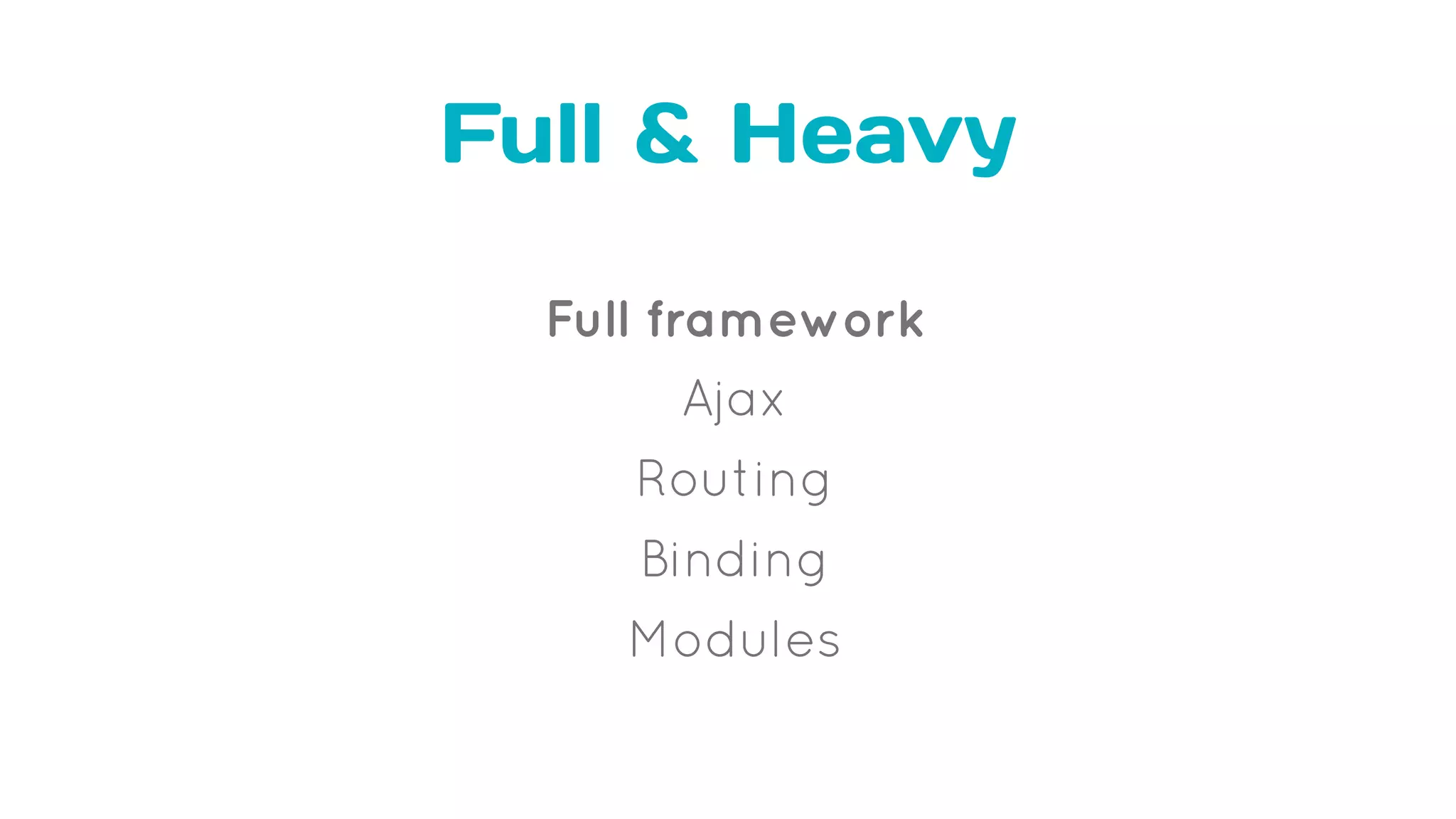 Full & Heavy
Full framework
Ajax
Routing
Binding
Modules
 