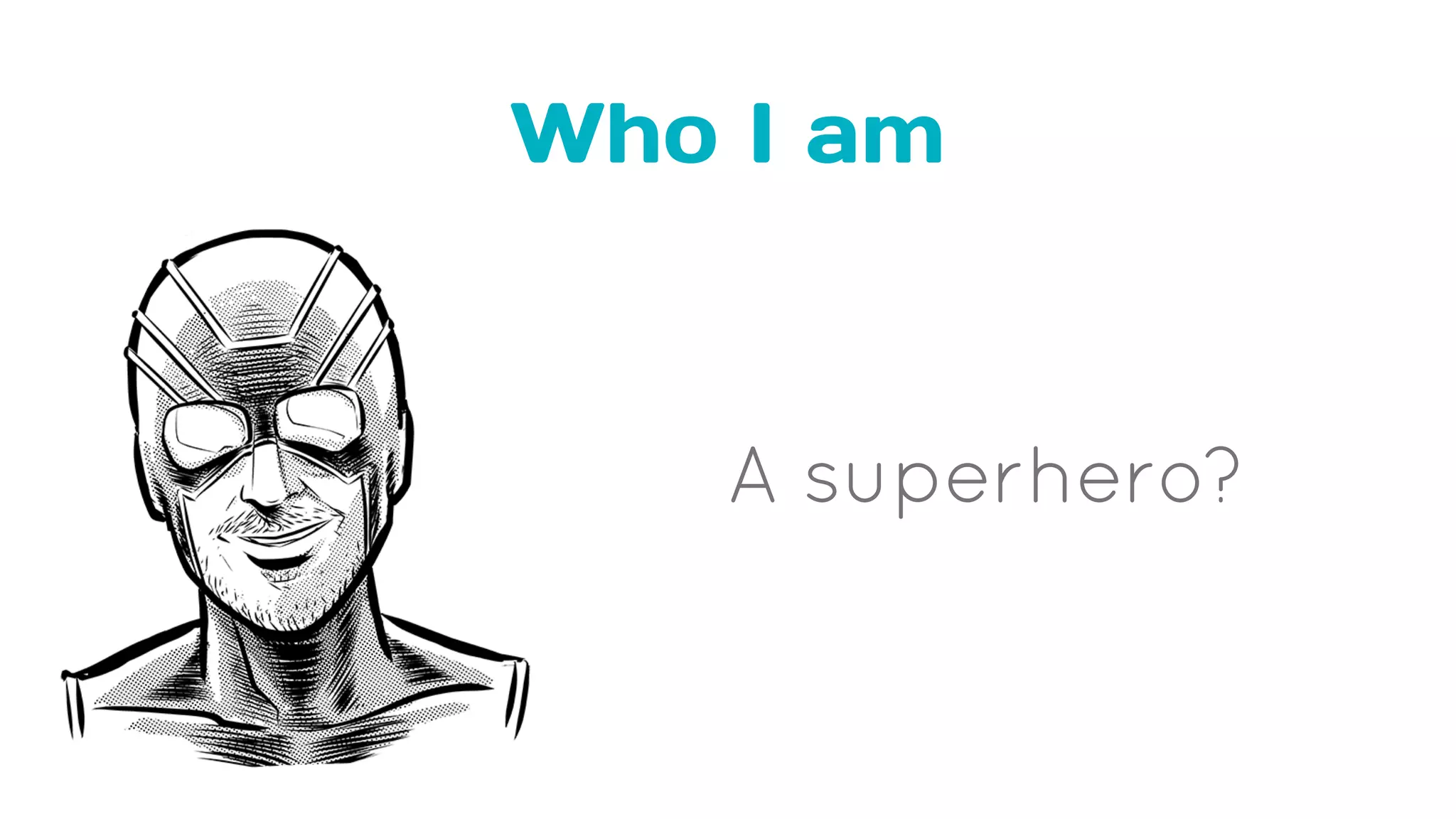 Who I am
A superhero?
 