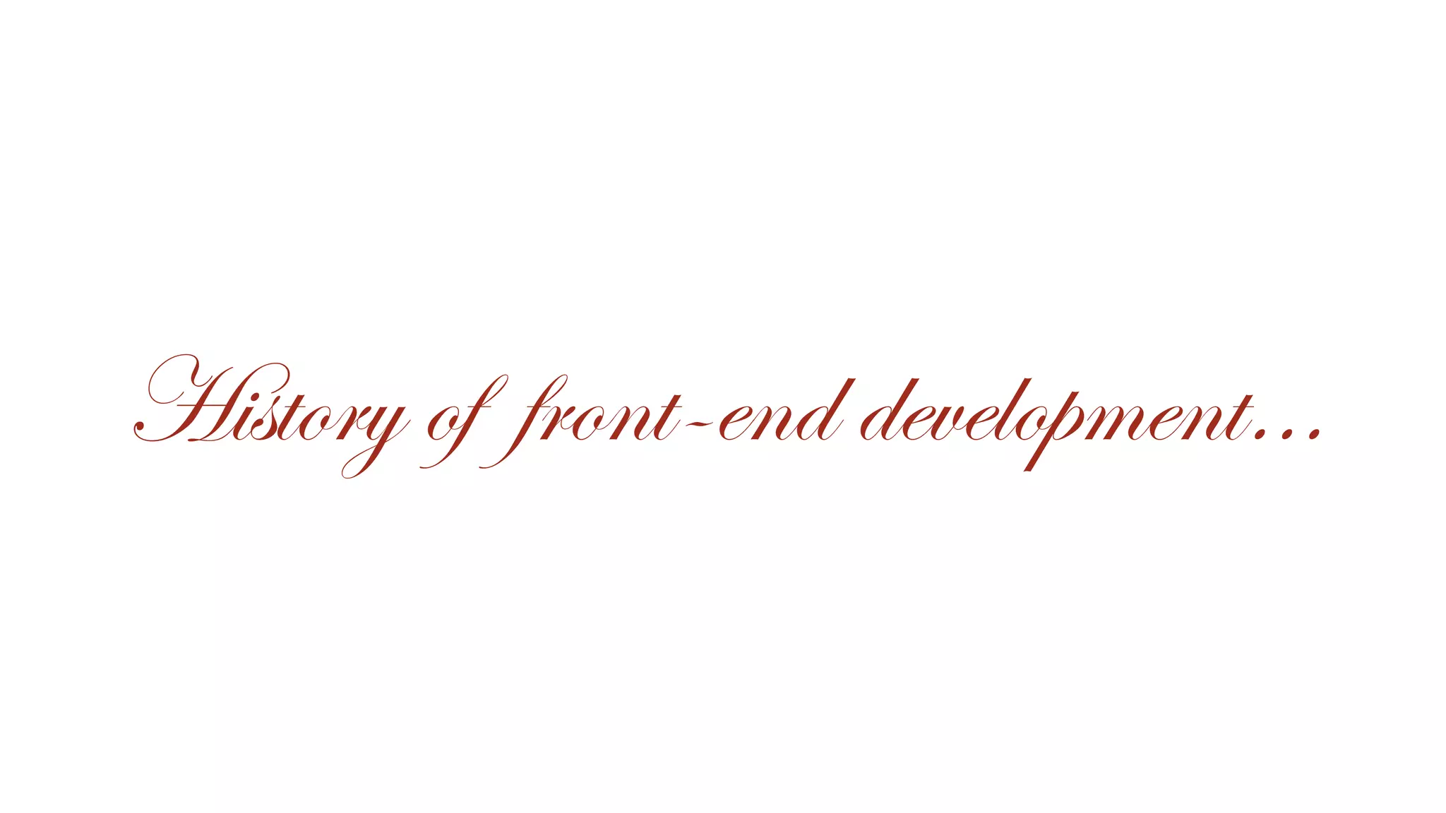 History of front-end development…
 
