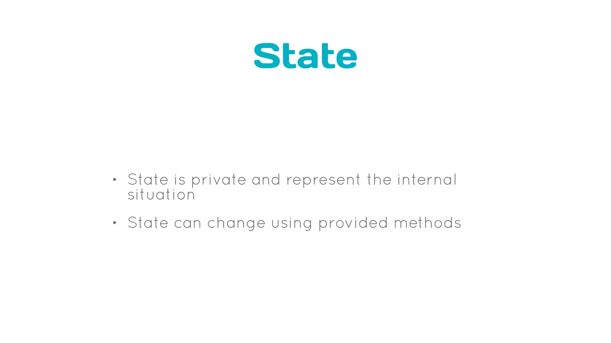 State
• State is private and represent the internal
situation
• State can change using provided methods
 