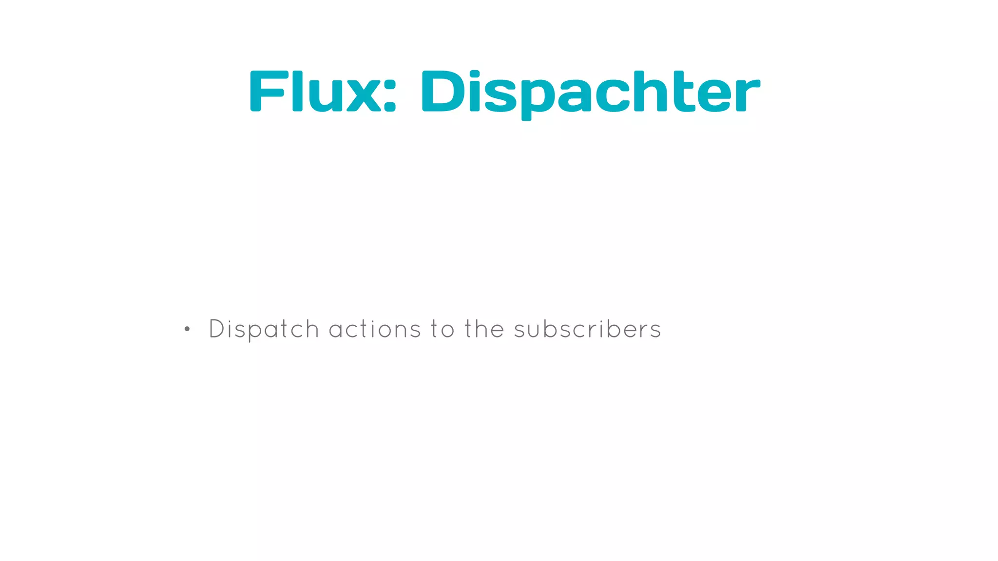 Flux: Dispachter
• Dispatch actions to the subscribers
 