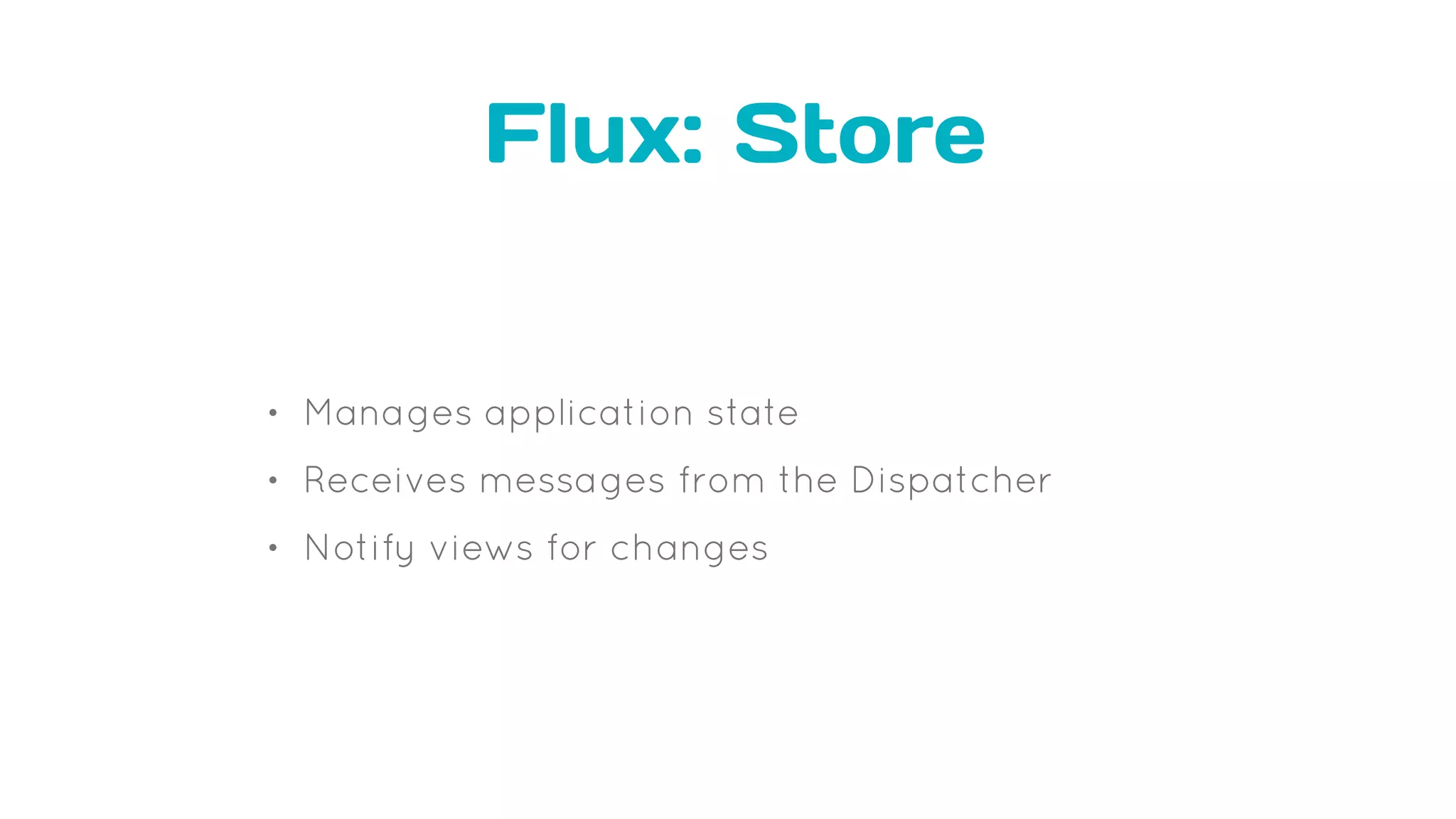 Flux: Store
• Manages application state
• Receives messages from the Dispatcher
• Notify views for changes
 