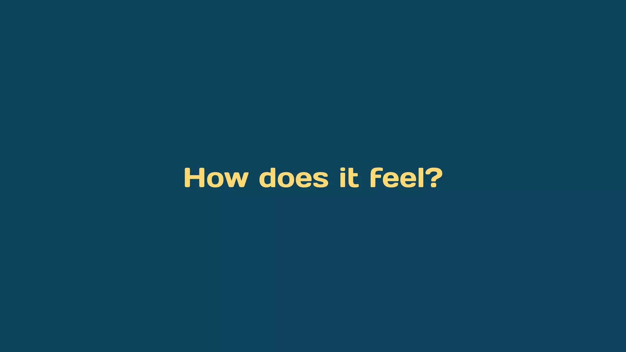 How does it feel?
 