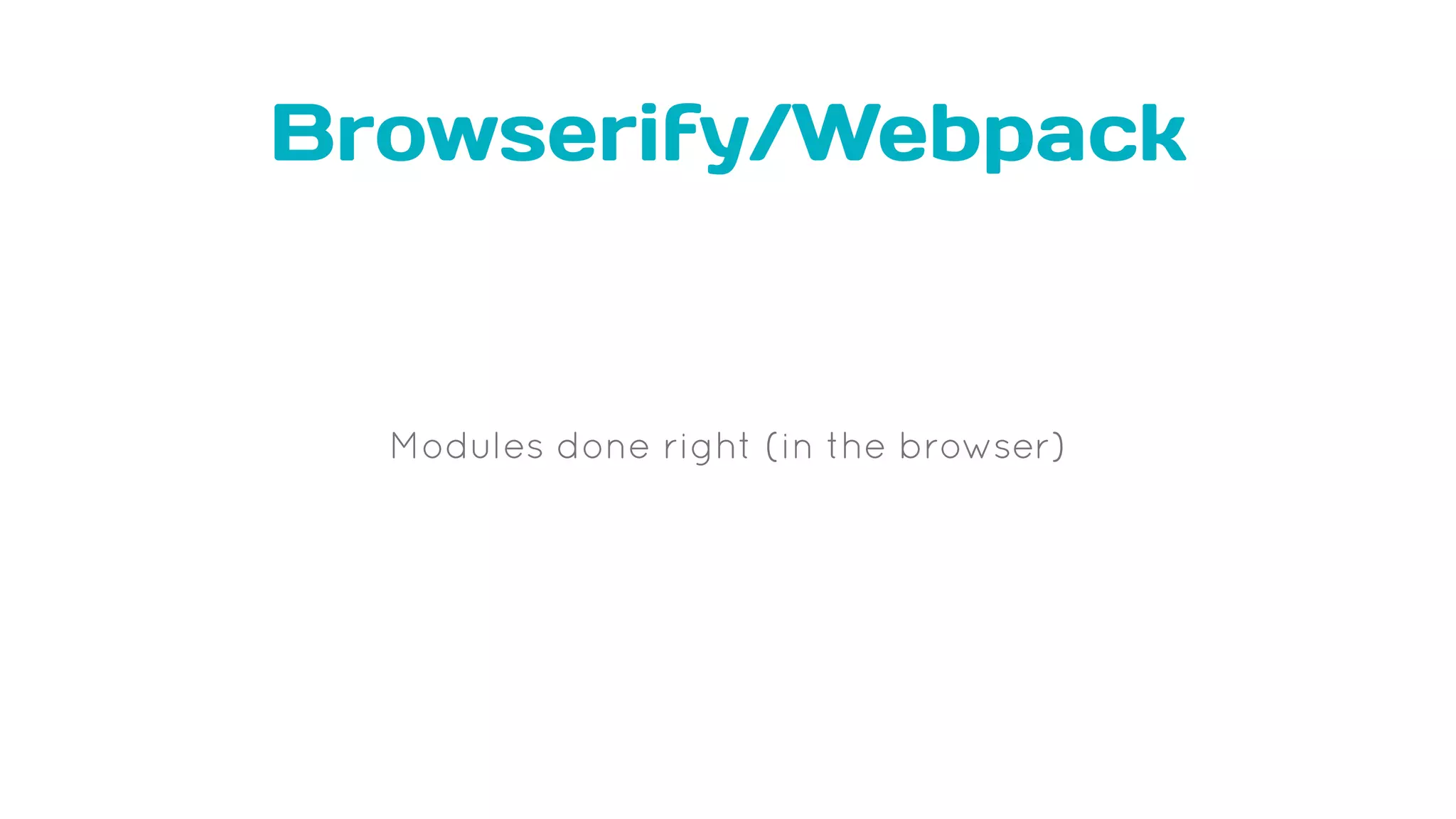 Browserify/Webpack
Modules done right (in the browser)
 