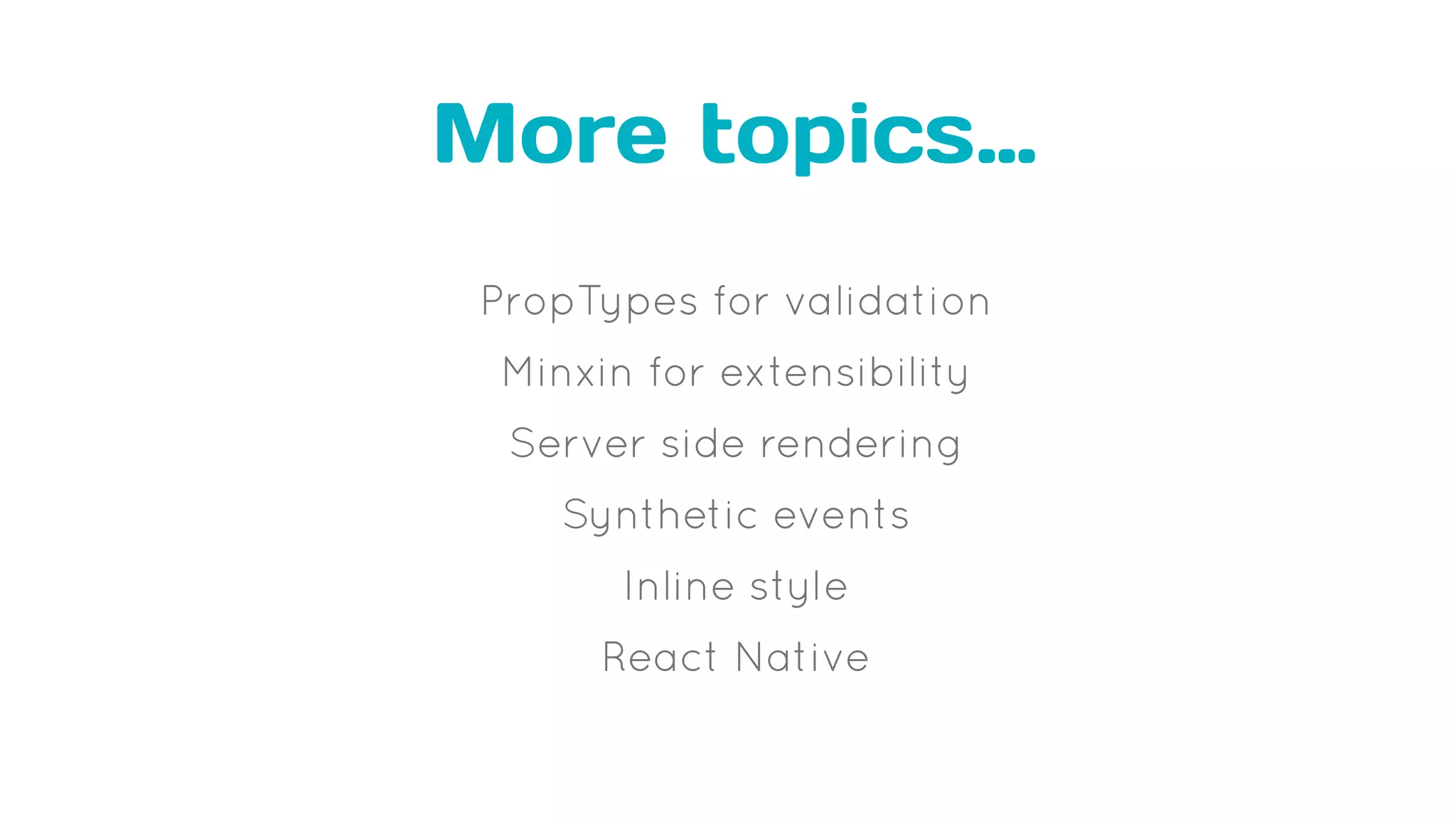More topics…
PropTypes for validation
Minxin for extensibility
Server side rendering
Synthetic events
Inline style
React Native
 