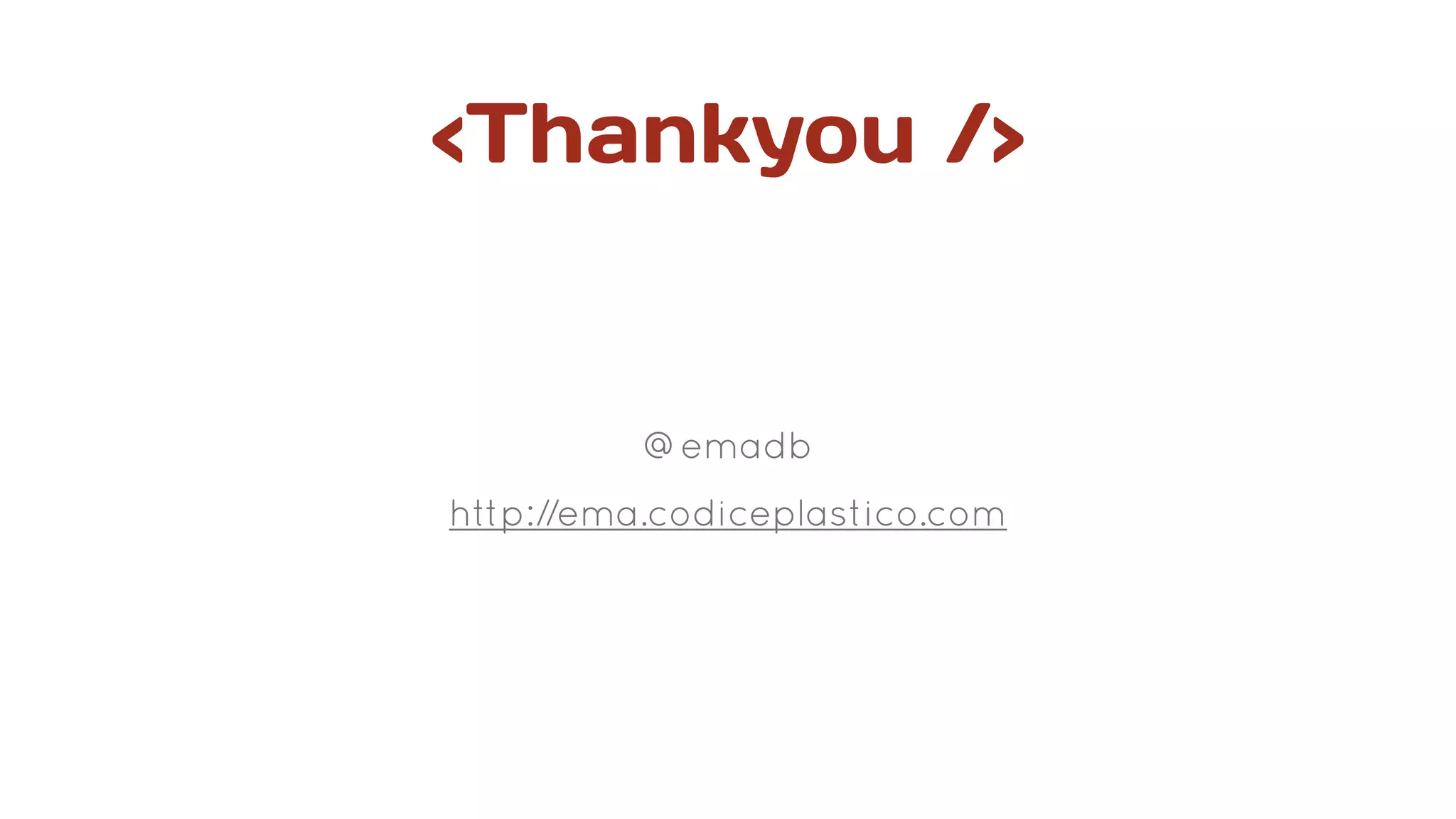 <Thankyou />
@emadb
http://ema.codiceplastico.com
 