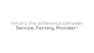 What’s the difference between
Service, Factory, Provider?
 