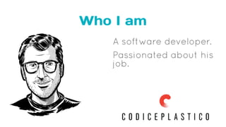 Who I am
A software developer.
Passionated about his
job.
 