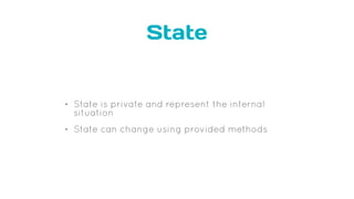 State
• State is private and represent the internal
situation
• State can change using provided methods
 