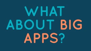 WHAT
ABOUT BIG
APPS?
 