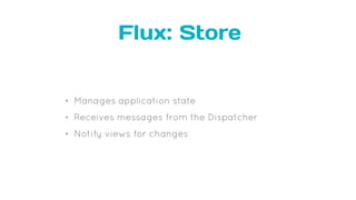 Flux: Store
• Manages application state
• Receives messages from the Dispatcher
• Notify views for changes
 