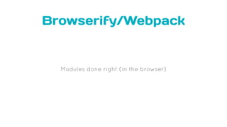 Browserify/Webpack
Modules done right (in the browser)
 